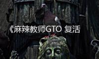 《麻辣教师GTO 复活》电影高清完整版在线观看
